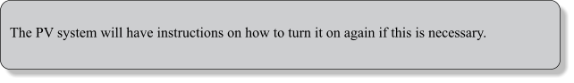 The PV system will have instructions on how to turn it on again if this is necessary.